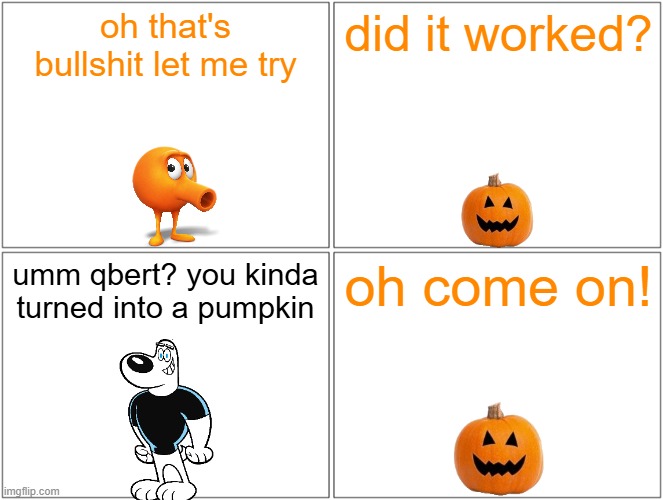 qbert turns into a pumpkin | oh that's bullshit let me try; did it worked? umm qbert? you kinda turned into a pumpkin; oh come on! | image tagged in memes,blank comic panel 2x2,qbert,halloween | made w/ Imgflip meme maker