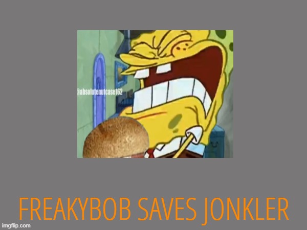 FREAKYBOB SAVES JONKLER | made w/ Imgflip meme maker