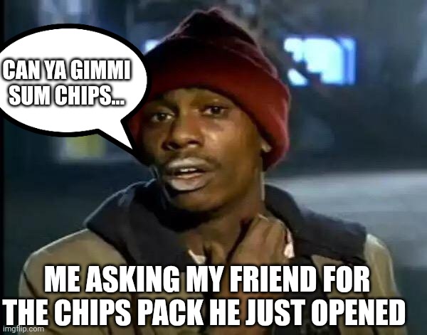 LoL | CAN YA GIMMI SUM CHIPS... ME ASKING MY FRIEND FOR THE CHIPS PACK HE JUST OPENED | image tagged in memes,y'all got any more of that,funny memes | made w/ Imgflip meme maker