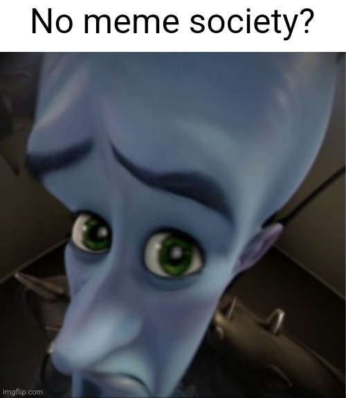 Megamind peeking | No meme society? | image tagged in megamind peeking | made w/ Imgflip meme maker