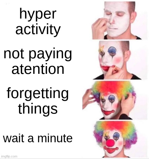 Clown Applying Makeup | hyper activity; not paying atention; forgetting things; wait a minute | image tagged in memes,clown applying makeup | made w/ Imgflip meme maker