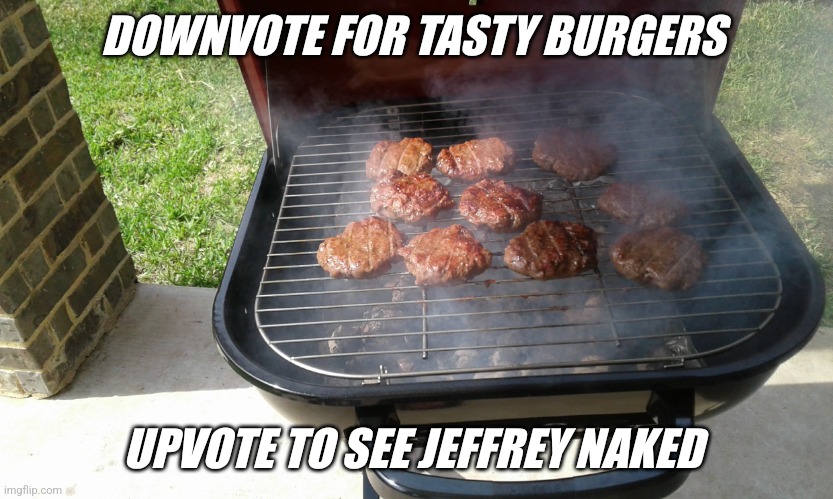 Upvotes wanted... | DOWNVOTE FOR TASTY BURGERS; UPVOTE TO SEE JEFFREY NAKED | image tagged in it's your choice | made w/ Imgflip meme maker