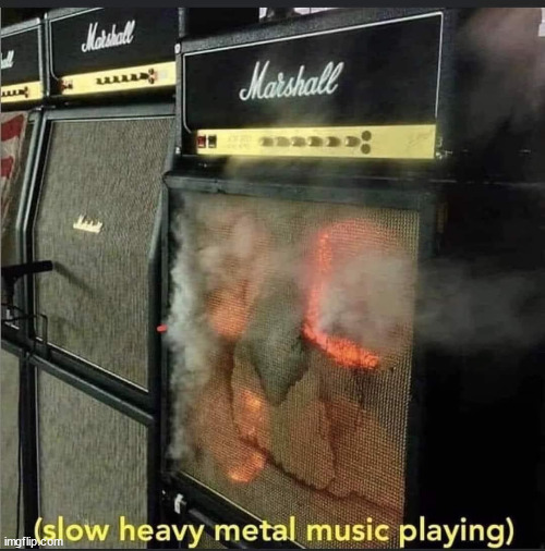 slow heavy metal | image tagged in slow heavy metal | made w/ Imgflip meme maker