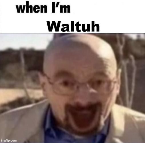 whe i'm in a competition and my opponent is | Waltuh | image tagged in whe i'm in a competition and my opponent is | made w/ Imgflip meme maker