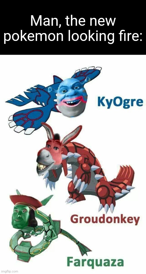 Man, the new pokemon looking fire: | made w/ Imgflip meme maker