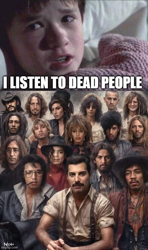 I listen to dead people. | I LISTEN TO DEAD PEOPLE | image tagged in memes,i see dead people,dead rock stars,freddie mercury,john lennon,kurt cobain | made w/ Imgflip meme maker