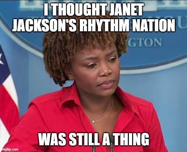 Karine Jean-Pierre | I THOUGHT JANET JACKSON'S RHYTHM NATION WAS STILL A THING | image tagged in karine jean-pierre | made w/ Imgflip meme maker