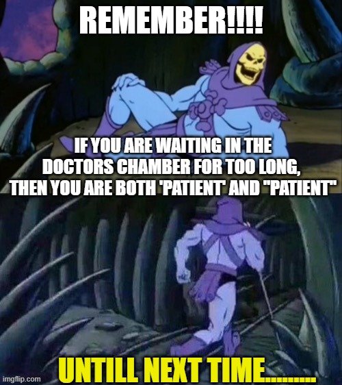 Weird Wednesday truth | REMEMBER!!!! IF YOU ARE WAITING IN THE DOCTORS CHAMBER FOR TOO LONG, 
THEN YOU ARE BOTH 'PATIENT' AND "PATIENT"; UNTILL NEXT TIME......... | image tagged in skeletor disturbing facts | made w/ Imgflip meme maker
