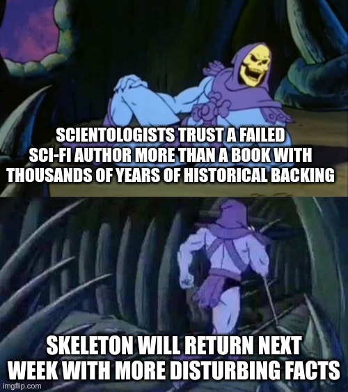 That book is the Bible, I'm a Christian, sue me | SCIENTOLOGISTS TRUST A FAILED SCI-FI AUTHOR MORE THAN A BOOK WITH THOUSANDS OF YEARS OF HISTORICAL BACKING; SKELETON WILL RETURN NEXT WEEK WITH MORE DISTURBING FACTS | image tagged in skeletor disturbing facts | made w/ Imgflip meme maker