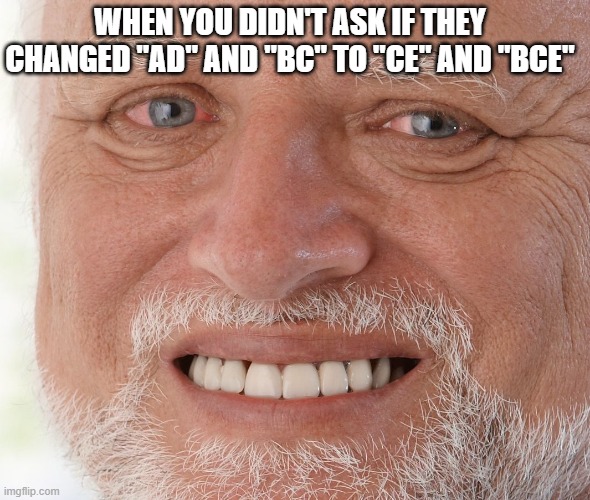 The Pain | WHEN YOU DIDN'T ASK IF THEY CHANGED "AD" AND "BC" TO "CE" AND "BCE" | image tagged in hide the pain harold,history memes,history,historical meme,dates,bce | made w/ Imgflip meme maker