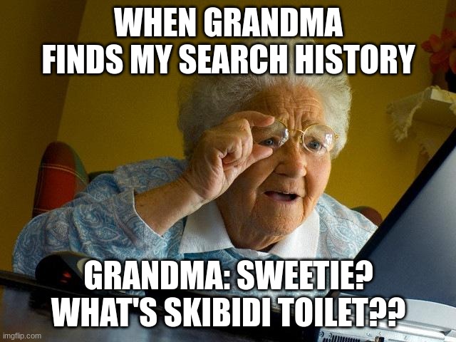 Grandma Finds The Internet Meme | WHEN GRANDMA FINDS MY SEARCH HISTORY; GRANDMA: SWEETIE? WHAT'S SKIBIDI TOILET?? | image tagged in memes,grandma finds the internet | made w/ Imgflip meme maker