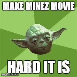 Advice Yoda Meme | MAKE MINEZ MOVIE HARD IT IS | image tagged in memes,advice yoda | made w/ Imgflip meme maker