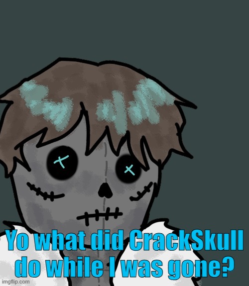 Yo what did CrackSkull do while I was gone? | made w/ Imgflip meme maker