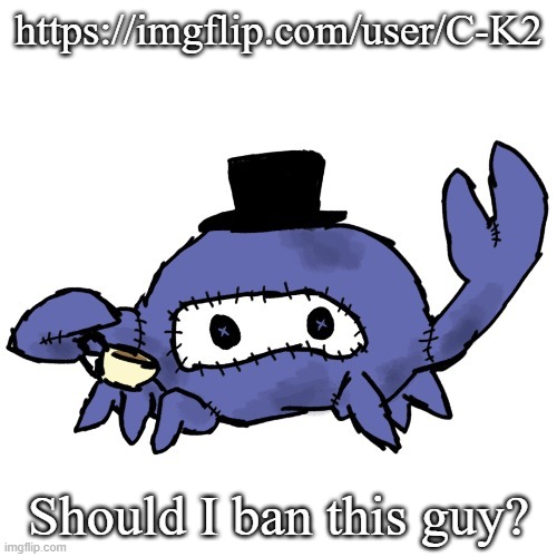 Spycrab sipping tea (many thanks Disco) | https://imgflip.com/user/C-K2; Should I ban this guy? | image tagged in spycrab sipping tea many thanks disco | made w/ Imgflip meme maker