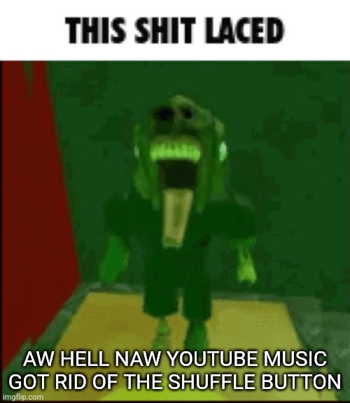 THIS SHIT LACED | AW HELL NAW YOUTUBE MUSIC GOT RID OF THE SHUFFLE BUTTON | image tagged in this shit laced | made w/ Imgflip meme maker