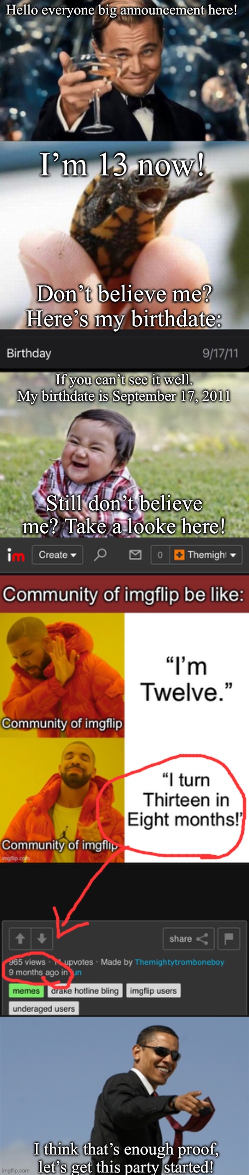 Big announcement! | Hello everyone big announcement here! I’m 13 now! Don’t believe me? Here’s my birthdate:; If you can’t see it well. My birthdate is September 17, 2011; Still don’t believe me? Take a looke here! I think that’s enough proof, let’s get this party started! | image tagged in congratulations man,happy baby turtle,memes,evil toddler,cool obama | made w/ Imgflip meme maker
