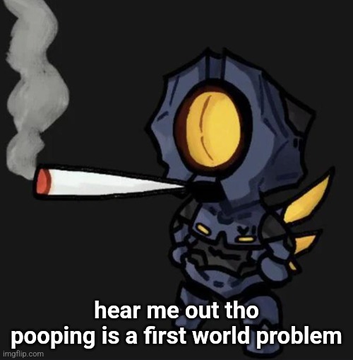 V1 smoking a fat one | hear me out tho
pooping is a first world problem | image tagged in v1 smoking a fat one | made w/ Imgflip meme maker