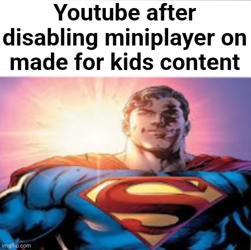 "I saved the kids" | Youtube after disabling miniplayer on made for kids content | image tagged in superman starman meme | made w/ Imgflip meme maker