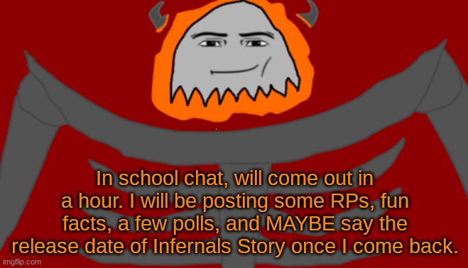 Blehhh | In school chat, will come out in a hour. I will be posting some RPs, fun facts, a few polls, and MAYBE say the release date of Infernals Story once I come back. | image tagged in infernal roblox man face | made w/ Imgflip meme maker