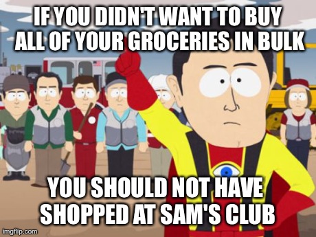 Captain Hindsight | IF YOU DIDN'T WANT TO BUY ALL OF YOUR GROCERIES IN BULK YOU SHOULD NOT HAVE SHOPPED AT SAM'S CLUB | image tagged in memes,captain hindsight,AdviceAnimals | made w/ Imgflip meme maker