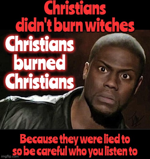 The Truth Opens Your Eyes | Christians didn't burn witches; Christians burned Christians; Because they were lied to so be careful who you listen to | image tagged in memes,kevin hart,truth,do not cite the deep magic to me witch,so much wasted time,so many wasted lives | made w/ Imgflip meme maker