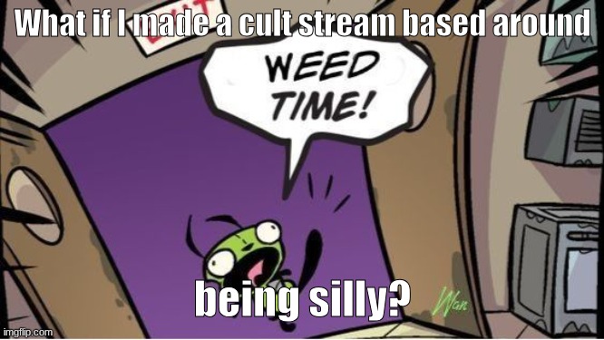 weed time | What if I made a cult stream based around; being silly? | image tagged in weed time | made w/ Imgflip meme maker