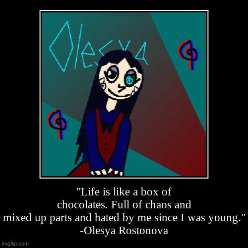 Words to live by. | "Life is like a box of chocolates. Full of chaos and mixed up parts and hated by me since I was young."
-Olesya Rostonova | image tagged in funny,demotivationals,ocs | made w/ Imgflip demotivational maker