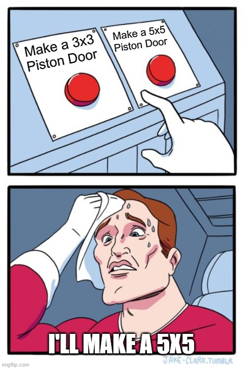 Two Buttons Meme | Make a 5x5 Piston Door; Make a 3x3 Piston Door; I'LL MAKE A 5X5 | image tagged in memes,two buttons | made w/ Imgflip meme maker