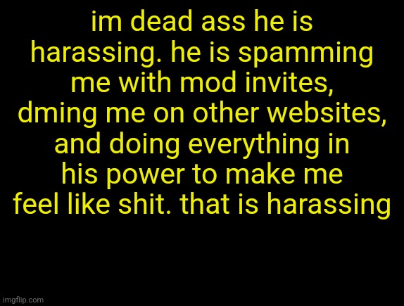 cyrus temp | im dead ass he is harassing. he is spamming me with mod invites, dming me on other websites, and doing everything in his power to make me feel like shit. that is harassing | image tagged in cyrus temp | made w/ Imgflip meme maker