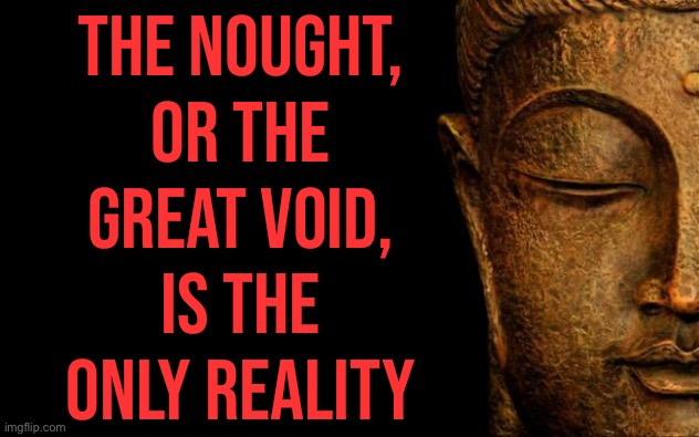 The Nought, Or The Great Void, Is The Only Reality . | THE NOUGHT,
OR THE
GREAT VOID,
IS THE
ONLY REALITY | image tagged in buddha - quotes,philosophy,religion,god religion universe,anti-religion,atheism | made w/ Imgflip meme maker