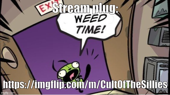 weed time | Stream plug:; https://imgflip.com/m/CultOfTheSillies | image tagged in weed time | made w/ Imgflip meme maker