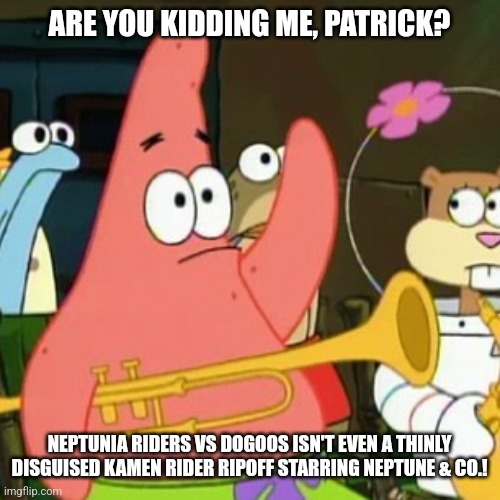 No Patrick | ARE YOU KIDDING ME, PATRICK? NEPTUNIA RIDERS VS DOGOOS ISN'T EVEN A THINLY DISGUISED KAMEN RIDER RIPOFF STARRING NEPTUNE & CO.! | image tagged in memes,no patrick,hyperdimension neptunia,kamen rider | made w/ Imgflip meme maker