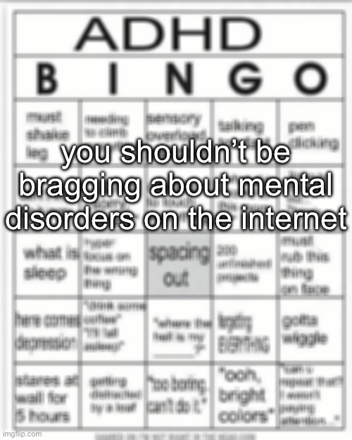 ADHD bingo | you shouldn’t be bragging about mental disorders on the internet | image tagged in adhd bingo | made w/ Imgflip meme maker