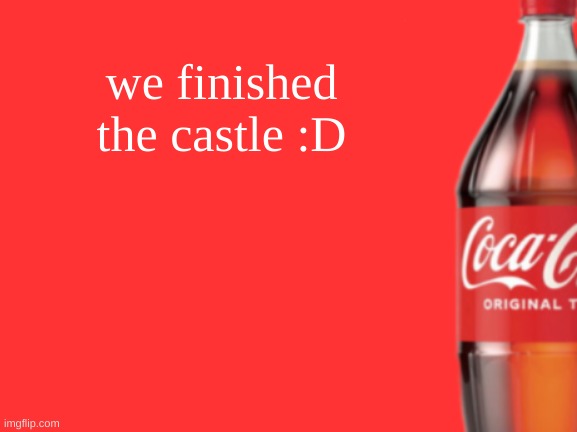 geramn's coca cola announcement V2 | we finished the castle :D | image tagged in geramn's coca cola announcement v2 | made w/ Imgflip meme maker