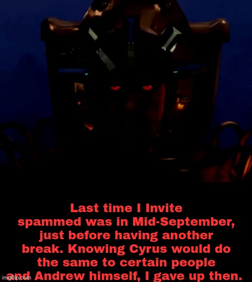 Last time I Invite spammed was in Mid-September, just before having another break. Knowing Cyrus would do the same to certain people and Andrew himself, I gave up then. | made w/ Imgflip meme maker