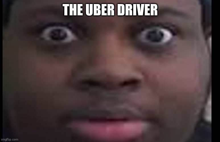 edp stare | THE UBER DRIVER | image tagged in edp stare | made w/ Imgflip meme maker