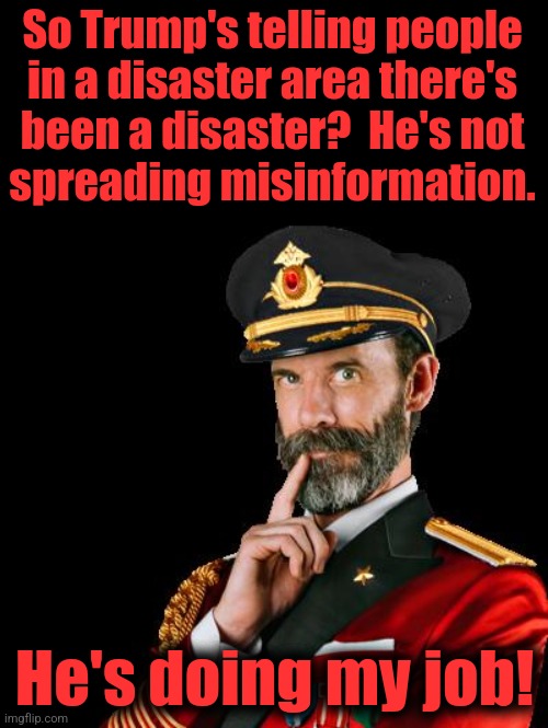 captain obvious | So Trump's telling people
in a disaster area there's
been a disaster?  He's not
spreading misinformation. He's doing my job! | image tagged in captain obvious | made w/ Imgflip meme maker