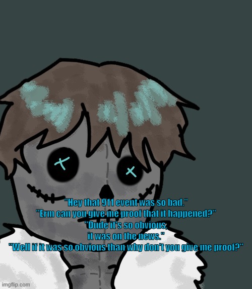 Adamance logic | "Hey that 911 event was so bad."
"Erm can you give me proof that it happened?"
"Dude it's so obvious, it was on the news."
"Well if it was so obvious than why don't you give me proof?" | made w/ Imgflip meme maker