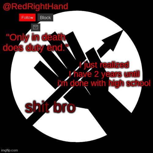 RedRightHand’s Announcement Template | I just realized I have 2 years until i'm done with high school; shit bro | image tagged in redrighthand s announcement template | made w/ Imgflip meme maker