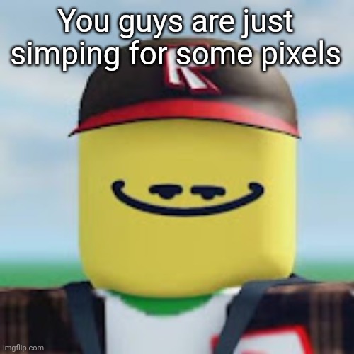 kamguyza | You guys are just simping for some pixels | image tagged in kamguyza,yeah and | made w/ Imgflip meme maker