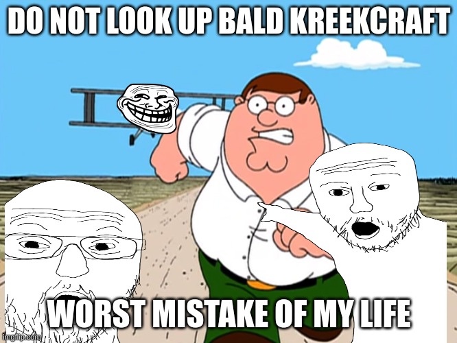 something more terrible is coming | DO NOT LOOK UP BALD KREEKCRAFT; WORST MISTAKE OF MY LIFE | image tagged in peter griffin running away | made w/ Imgflip meme maker