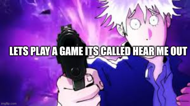 Gojo hollow bullets | LETS PLAY A GAME ITS CALLED HEAR ME OUT | image tagged in gojo hollow bullets | made w/ Imgflip meme maker