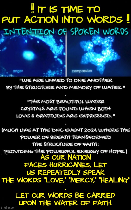 Calling All Well Intentioned People | !! IT IS TIME TO PUT ACTION INTO WORDS !! AS OUR NATION FACES HURRICANES, LET US REPEATEDLY SPEAK THE WORDS "LOVE," "MERCY," "HEALING"
.
LET OUR WORDS BE CARRIED UPON THE WATER OF FAITH. | image tagged in rural america,walk on the water,dnc | made w/ Imgflip meme maker