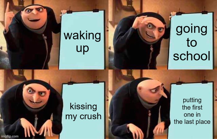 Gru's Plan Meme | waking up; going to school; kissing my crush; putting the first one in the last place | image tagged in memes,gru's plan | made w/ Imgflip meme maker