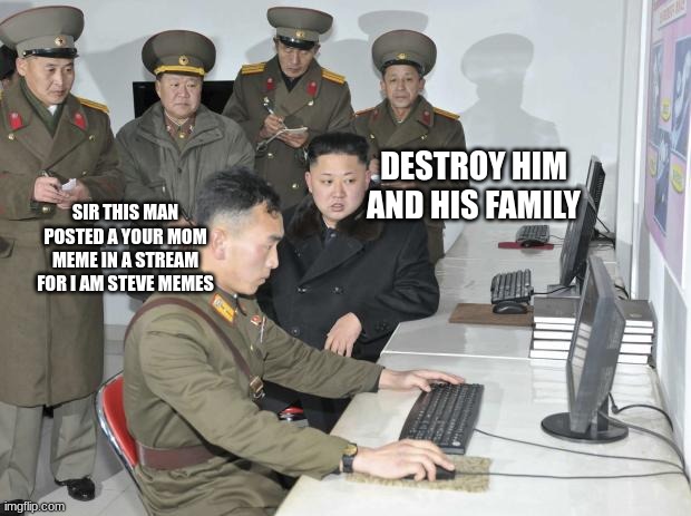 uh oh north Korea is mean | DESTROY HIM AND HIS FAMILY; SIR THIS MAN POSTED A YOUR MOM MEME IN A STREAM FOR I AM STEVE MEMES | image tagged in north korean computer | made w/ Imgflip meme maker