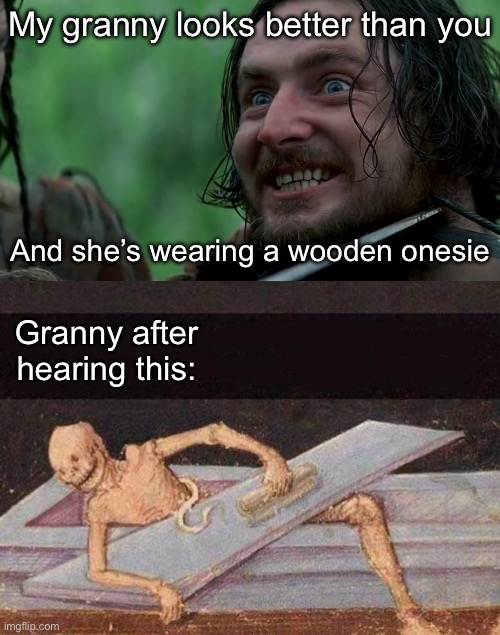 Wooden Onesie | My granny looks better than you; And she’s wearing a wooden onesie; Granny after hearing this: | image tagged in braveheart- stephen the irishman,skeleton coming out of coffin,granny,looks good to me,insult,burn | made w/ Imgflip meme maker