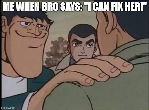 Hand on shoulder guy | ME WHEN BRO SAYS: "I CAN FIX HER!" | image tagged in hand on shoulder guy | made w/ Imgflip meme maker