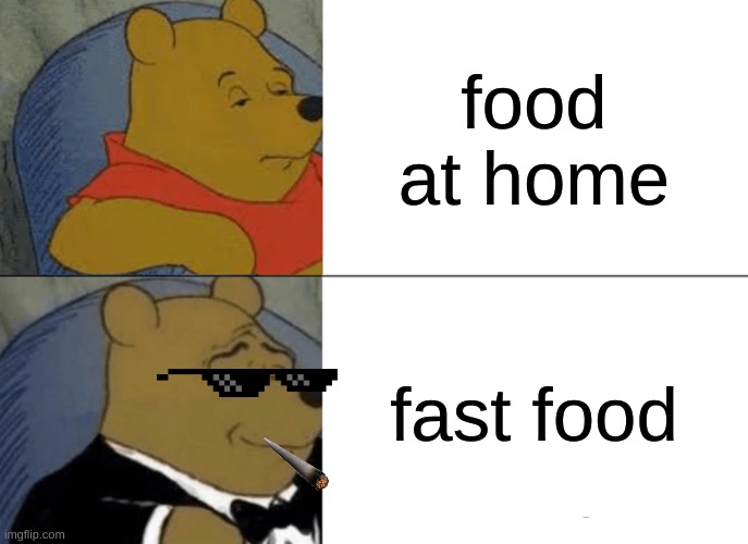 Tuxedo Winnie The Pooh | food at home; fast food | image tagged in memes,tuxedo winnie the pooh | made w/ Imgflip meme maker