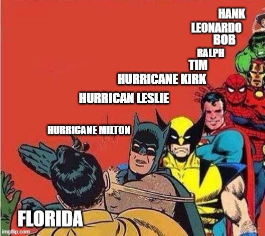 Batman Slapping Robin with Superheroes Lined Up | HANK; LEONARDO; BOB; RALPH; TIM; HURRICANE KIRK; HURRICAN LESLIE; HURRICANE MILTON; FLORIDA | image tagged in batman slapping robin with superheroes lined up | made w/ Imgflip meme maker