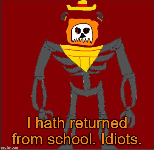 Bleh | I hath returned from school. Idiots. | image tagged in mexican infernal | made w/ Imgflip meme maker